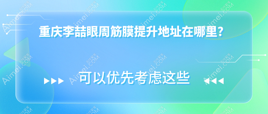 重庆李喆医生筋膜提升价格:眼周筋膜提升费用1.2元起/面部1.5w+,附地址拿走不谢！