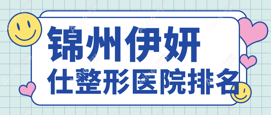 锦州伊妍仕好的医院排名:伊妍仕好的正规医院除了斯享家还有这4家