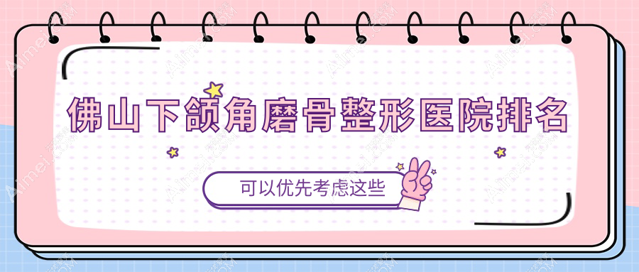 佛山下颌角磨骨医院排名前10:华美/微雨做颌面正畸好