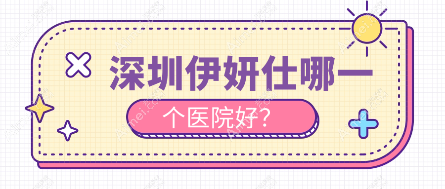 深圳伊妍仕哪一个医院好？瑞美颜|艺星|可唯等这10家技术好