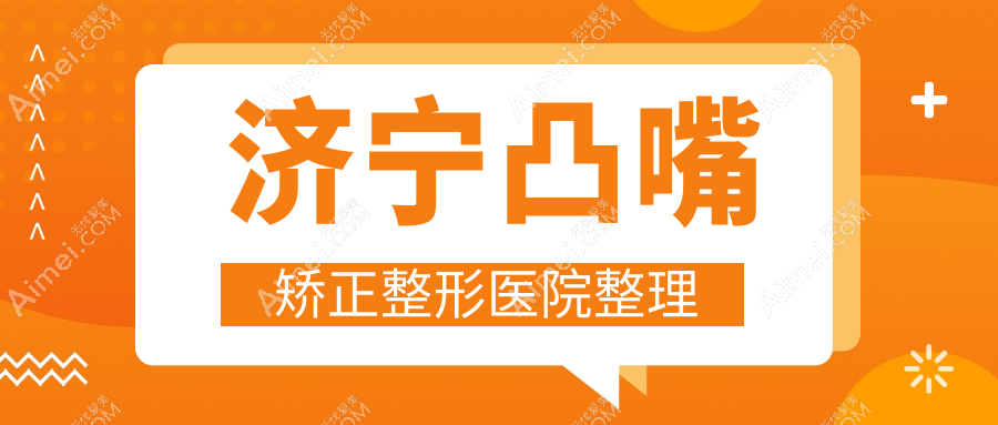 济宁凸嘴矫正整形医院整理前5测评,汇总本地这5家被各位网友推崇