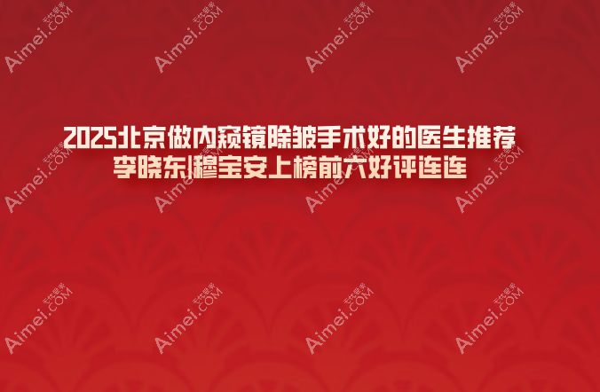 2025北京做内窥镜除皱手术好的医生推荐:李晓东|穆宝安上榜前六好评连连