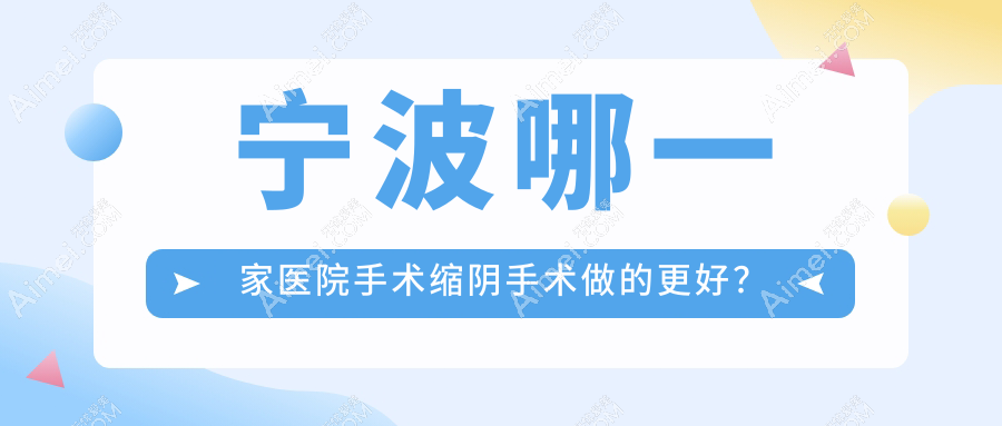 宁波哪一家医院手术缩阴手术做的更好？最近宁波手术缩阴排名榜TOP十医院出炉