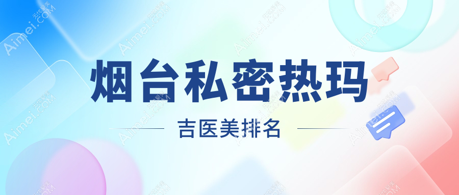 烟台私密热玛吉医美机构排行出炉，口碑医院价格表大公开！