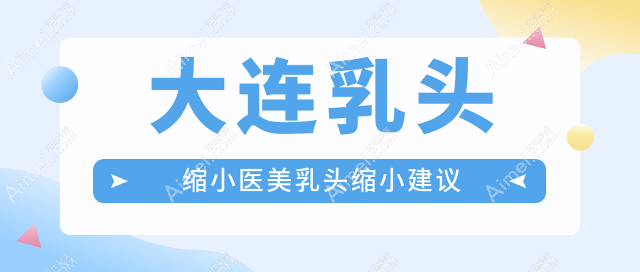 大连乳头缩小医美乳头缩小建议