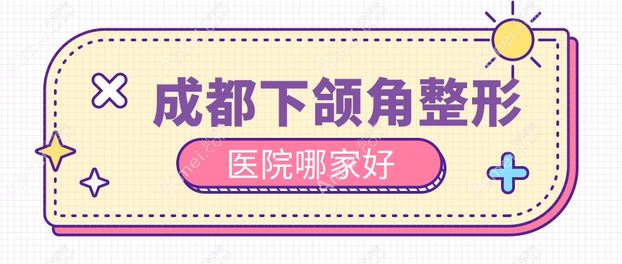 成都下颌角哪家好？成都整形医院排名画美|韩妃|圣之隅