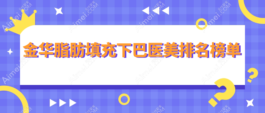 金华脂肪填充下巴热门医美机构TOP10，专业塑美仅需价格一万起！