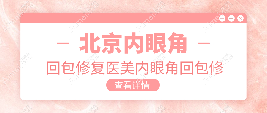 北京内眼角回包修复医美内眼角回包修复建议