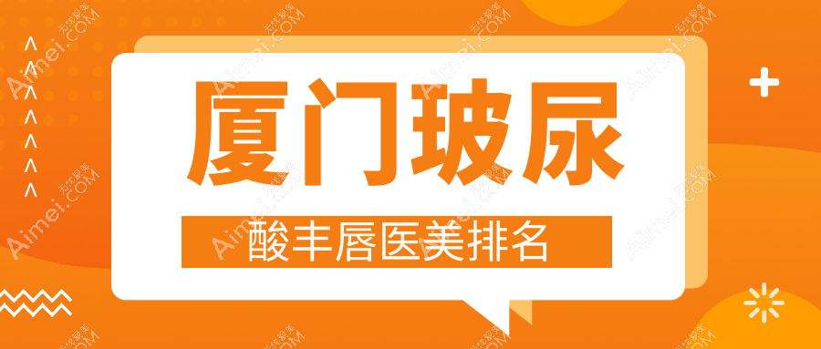 厦门玻尿酸丰唇医美医院排名揭晓，修志夫整形稳居前列受推荐！