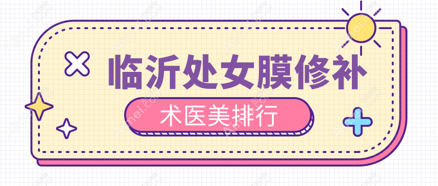 临沂处女膜修补术推荐医院排行，附详细价格表及医院地址信息