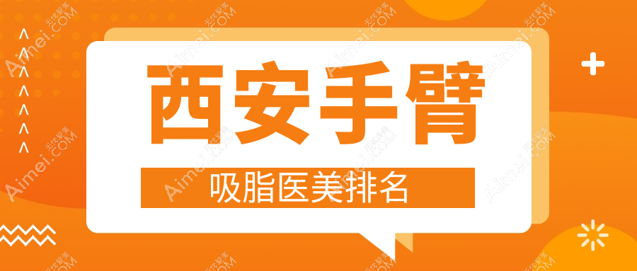 西安手臂吸脂医美医院排名公布 顶尖机构做手臂抽脂仅需500元起步至五千档