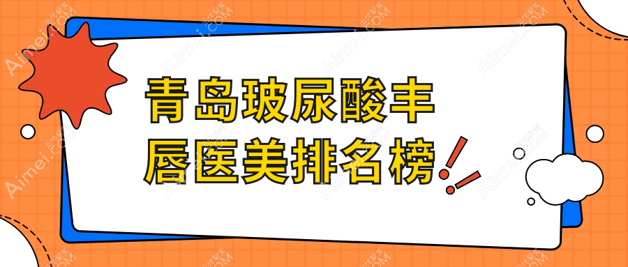 青岛玻尿酸丰唇热门医美机构TOP10，附详细价格表及医院地址导航