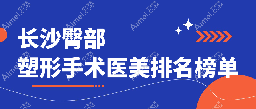 长沙臀部塑形手术医院排名出炉，附价格表与医院地址详解