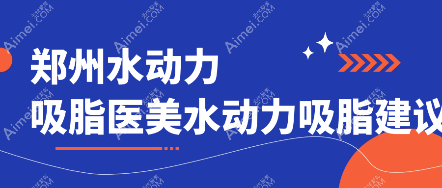 郑州水动力吸脂医美水动力吸脂建议