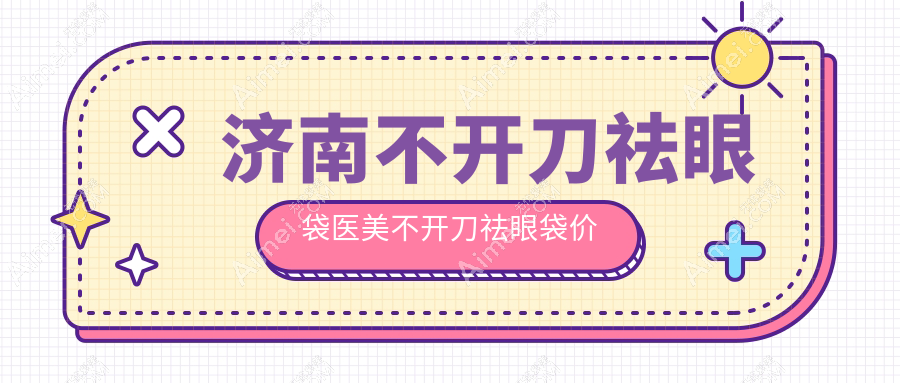 济南不开刀祛眼袋医美不开刀祛眼袋价目单
