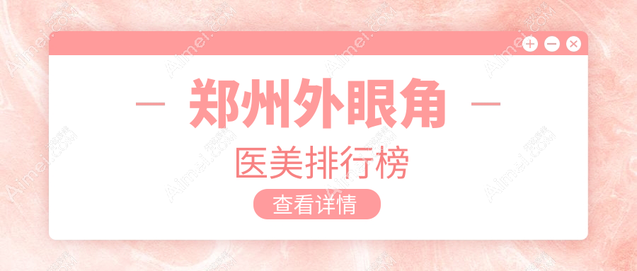 河南郑州清禾原素整形上榜！外眼角医美医院排名权威揭晓