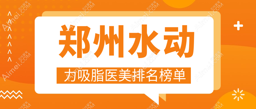 郑州水动力吸脂top10医美机构揭晓 权威排行做一次仅需价格12000元