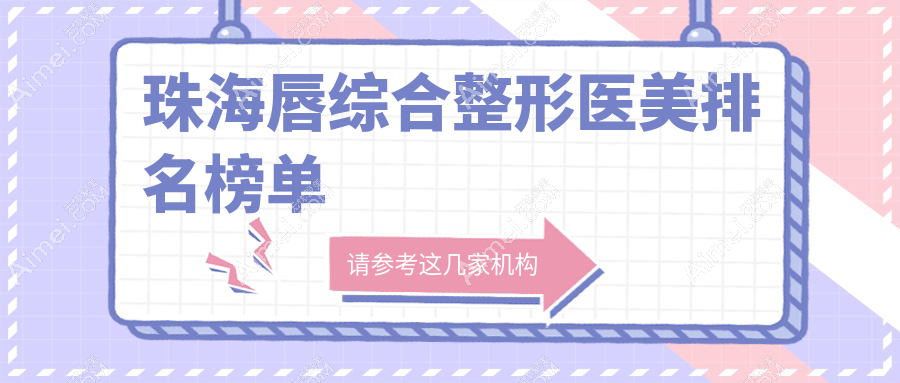 珠海唇综合整形排行前十强揭晓：新颜、艾瑞等九龙韩妃等知名医美门诊部比拼！