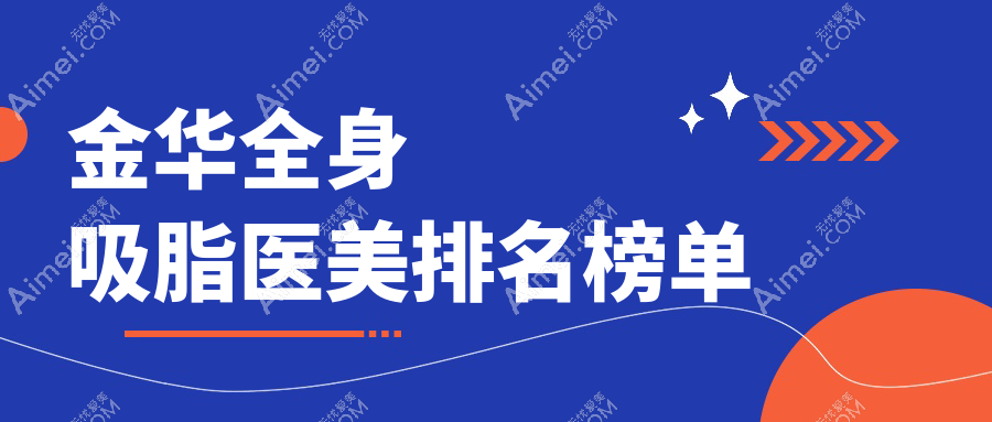 金华地区全身吸脂医美医院排名出炉，速查价格表及详细医院地址