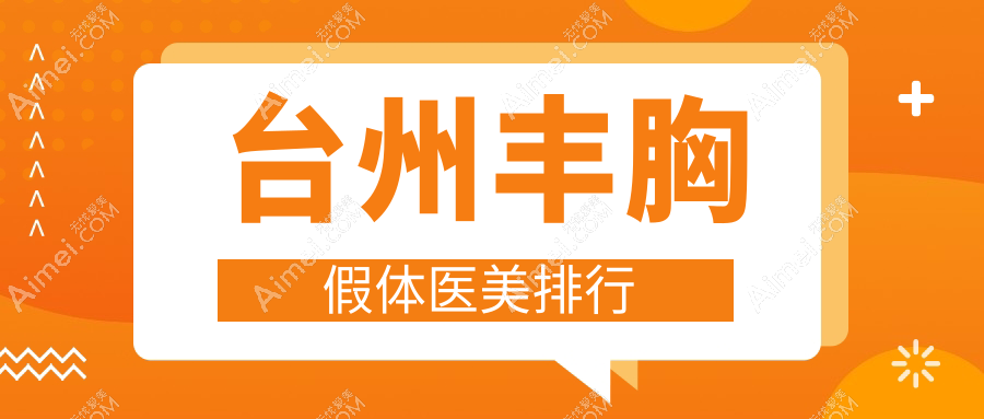 浙江台州丰胸假体医院排名出炉！艺星医疗美容医院领衔推荐