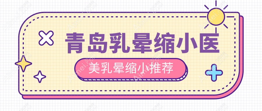 青岛乳晕缩小医美乳晕缩小推荐