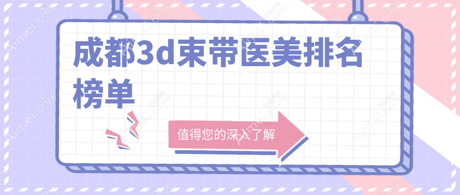 成都做3D束带医美医院排名出炉，快来查看你的心仪之选并关注最新价格表！