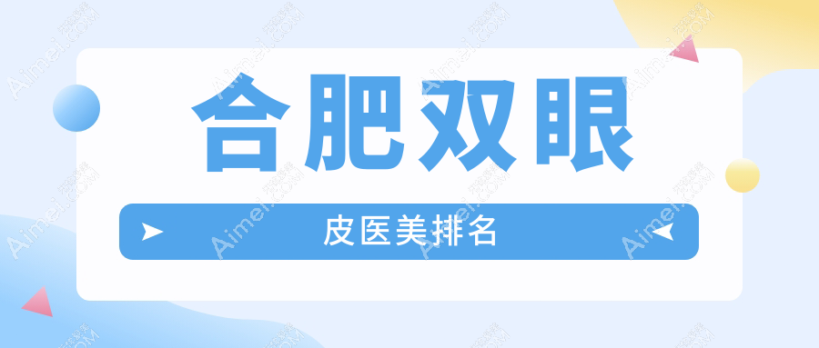 合肥双眼皮整形前十医院大揭秘！专业重塑美眸，仅需3000元起打造迷人双眼