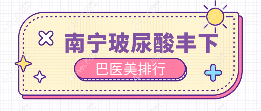 南宁玻尿酸丰下巴前10名医美机构揭晓，专业医院推荐附价格表详查