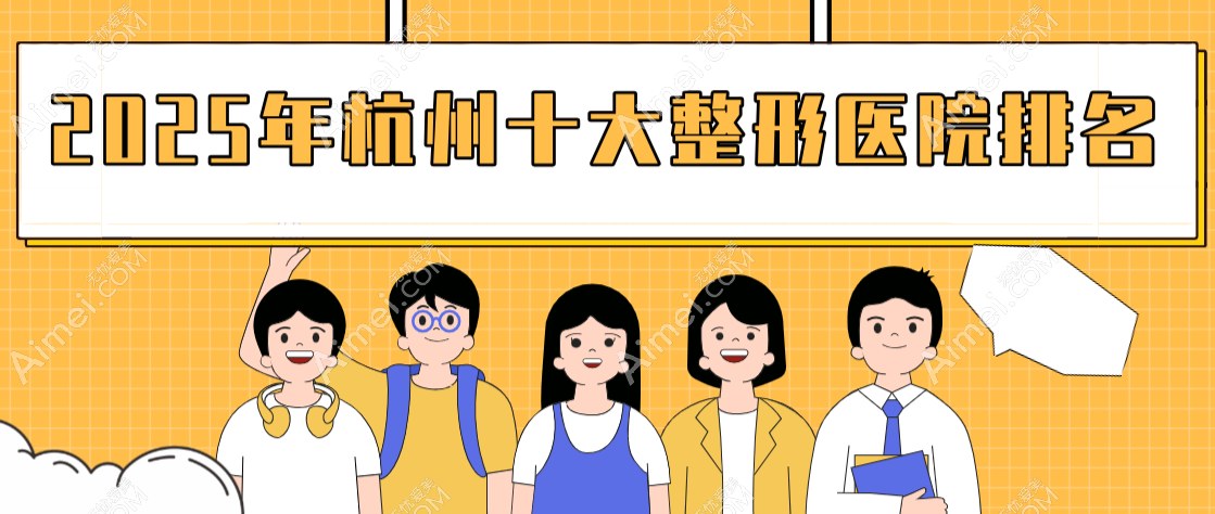 【2025杭州十大整形医院排名】杭城小姐姐常去时光|维多利亚|艺星位列医美整形前10（是网红打造基地）