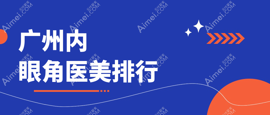 广州做内眼角整形哪家好？专业医院排名，附详细价格表一览