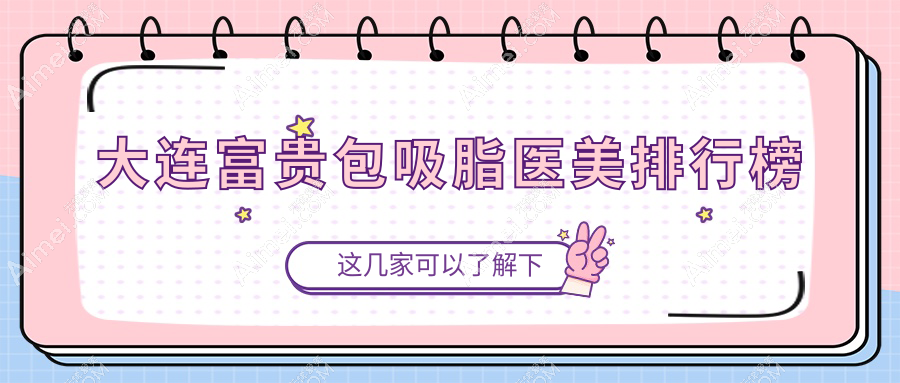 大连富贵包吸脂哪家医院好？专业医美机构推荐，附详细价格表！