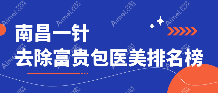 江西南昌去除富贵包优选榜单！前10医美医院含臻医整形、禾丽康美&卡思贝缇等