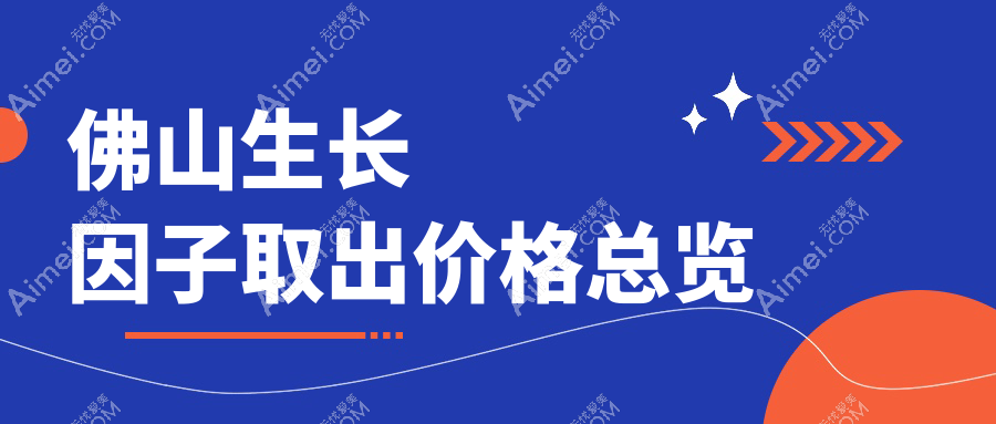 佛山生长因子取出价格大揭秘！专业机构仅需5000元起，医美性价比之选