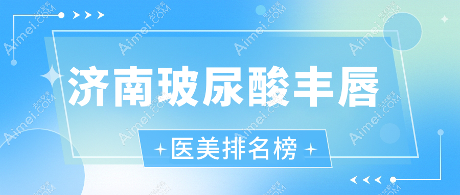 济南玻尿酸丰唇哪家医院好？详解价格表与医院地址