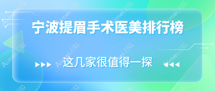 宁波做提眉手术前10强医美医院揭秘，附详细价格表及医院地址查询