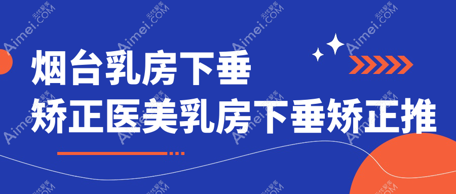烟台乳房下垂矫正医美乳房下垂矫正推荐