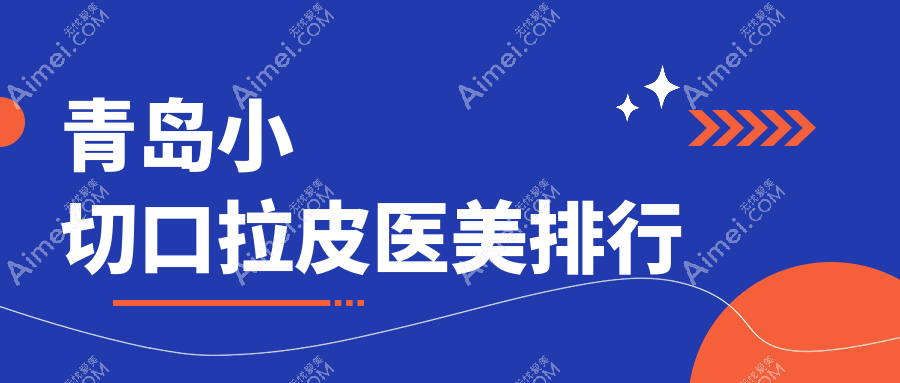 青岛小切口拉皮医美医院排名，知颜智妍、波罗蜜等10家机构谁领风骚