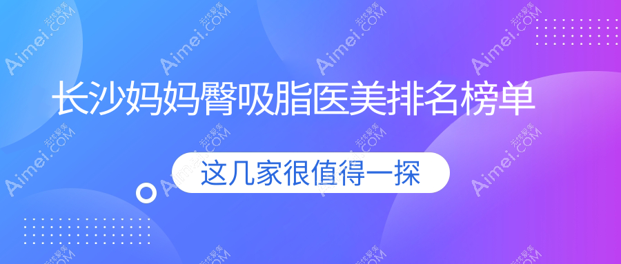 长沙妈妈臀吸脂哪家医院好？专业推荐， 妈妈臀部塑形仅需5000元！