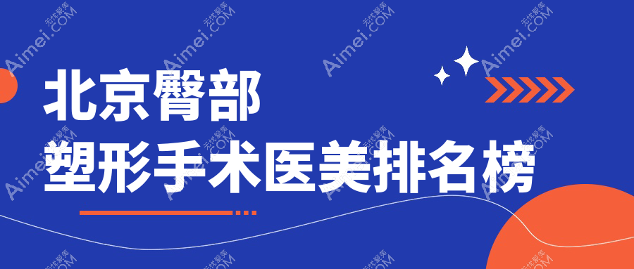 北京臀部塑形手术排名前十医美机构揭晓：专业医院做臀仅需8000元起