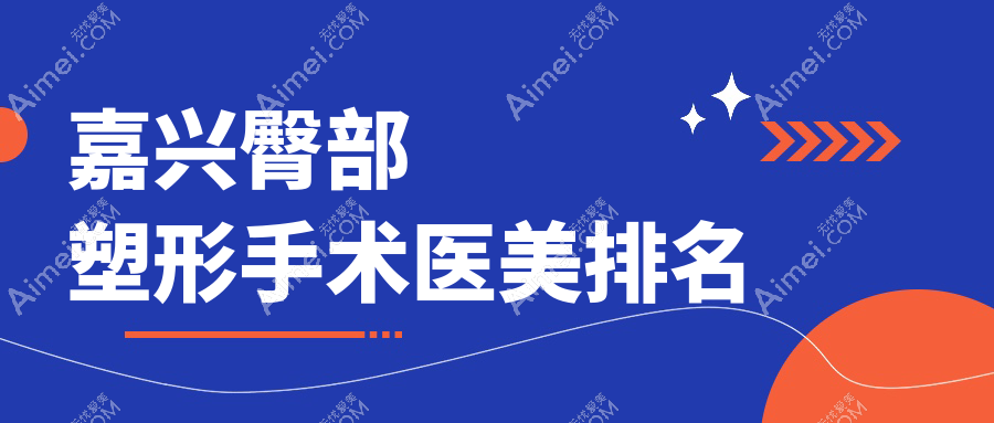 嘉興專業(yè)醫(yī)美機(jī)構(gòu)臀部塑形手術(shù)排名，附價格表及醫(yī)院詳細(xì)地址