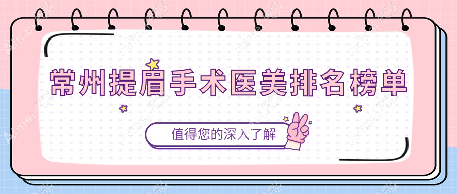 常州提眉术前必看！TOP10医美机构排行，附详细价格表参考