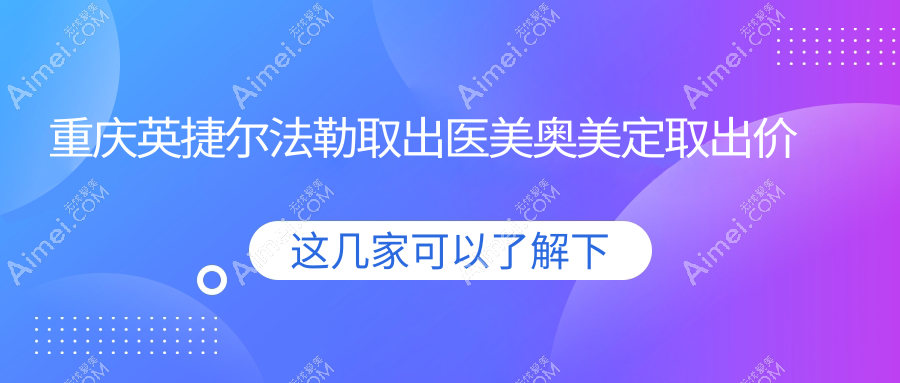 重庆英捷尔法勒取出医美奥美定取出价目单