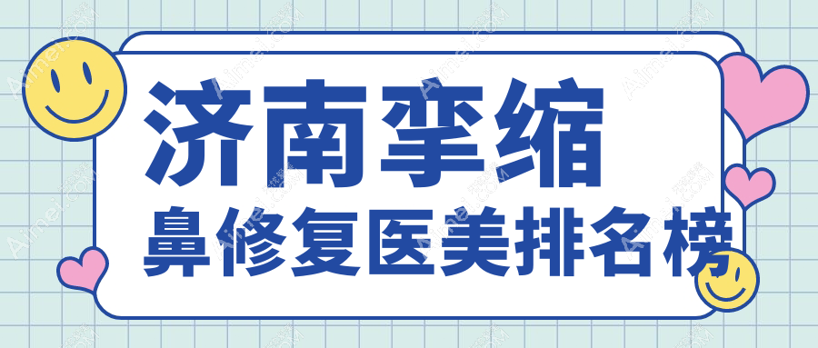 济南挛缩鼻修复TOP10医美机构推荐，附详细价格表及医院地址