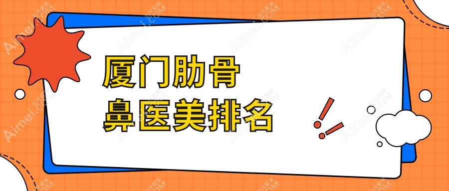 厦门肋骨鼻整形医院前三强揭晓！思明荟美天成、星美和蓓蕾斯特哪家更出彩？