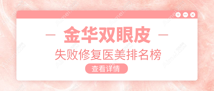 金华双眼皮失败修复TOP10医美机构揭晓，附价格表&医院详细地址