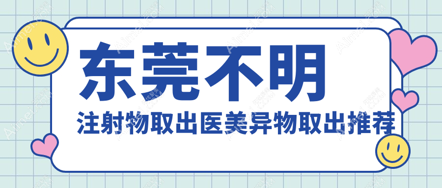 东莞不明注射物取出医美异物取出推荐