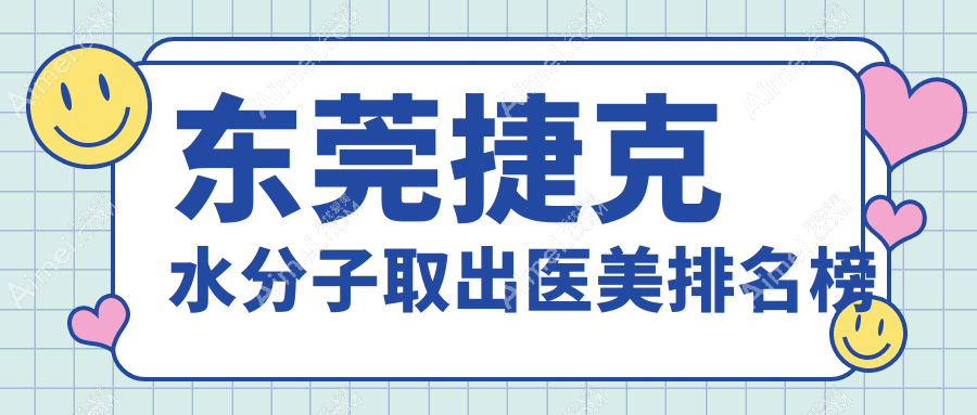 东莞捷克水分子取出医美机构排名及费用一览
