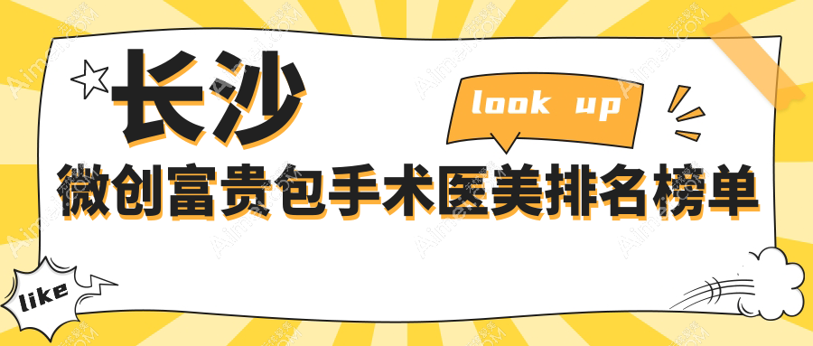 长沙微创富贵包手术医院排名Top10：科凡美医美&佳丽斐萃等十强荐！