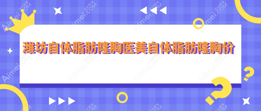 潍坊自体脂肪隆胸医美自体脂肪隆胸价格表