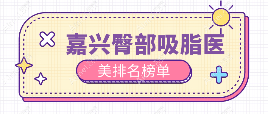 嘉兴地区臀部吸脂热门Top5医美机构推荐，附详细价格表了解术前必备！